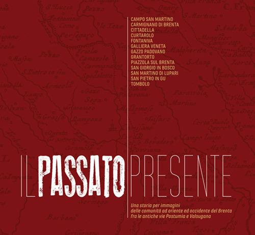 Il passato presente. Una storia per immagini delle comunità a oriente e occidente del Brenta, fra le antiche vie Postumia e Valsugana. Ediz. illustrata - copertina