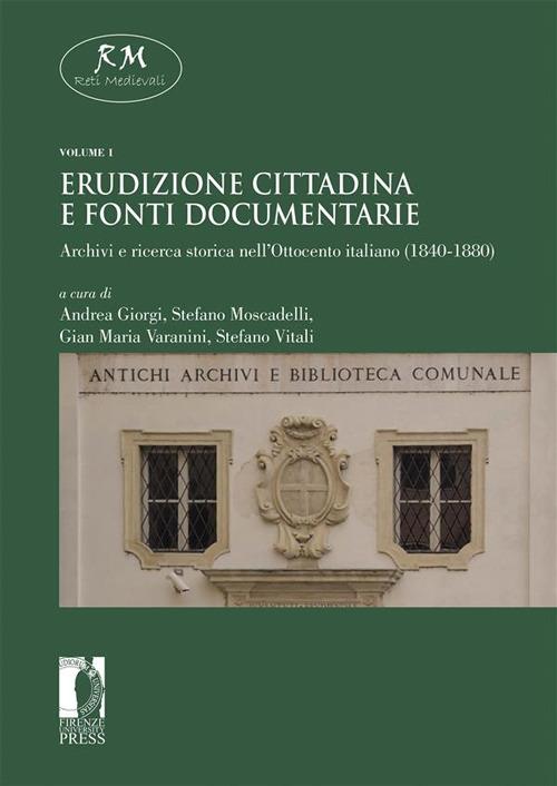 Erudizione cittadina e fonti documentarie. Archivi e ricerca storica nell'Ottocento italiano (1840-1880). Vol. 1 - Andrea Giorgi,Stefano Moscadelli,Gian Maria Varanini,Stefano Vitali - ebook