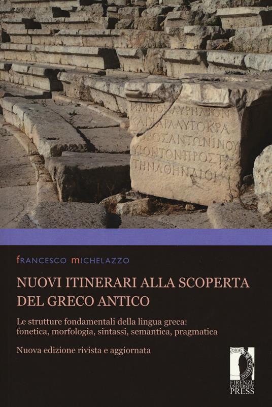 Nuovi itinerari alla scoperta del greco antico. Le strutture fondamentali della lingua greca: fonetica, morfologia, sintassi, semantica, pragmatica. Nuova ediz. - Francesco Michelazzo - copertina