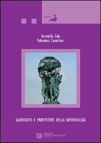 Significato e prospettive della sostenibilità. Il ruolo del mondo accademico, delle istituzioni, della scuola e delle imprese per lo sviluppo sostenibile - Serenella Sala,Valentina Castellani - copertina