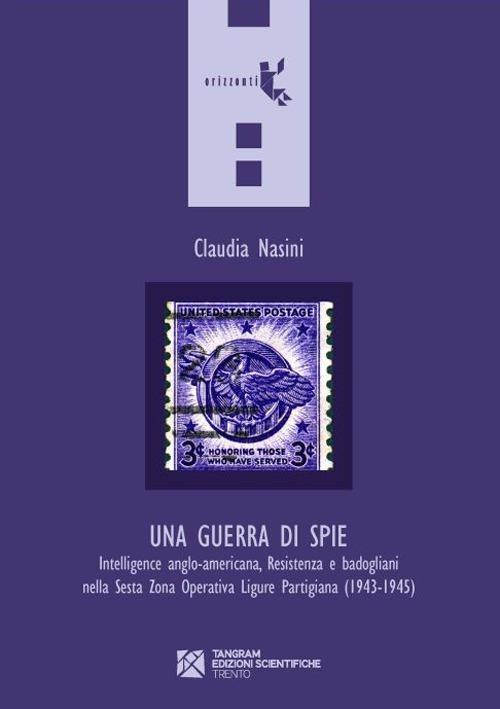 Una guerra di spie. Intelligence anglo-americana, Resistenza e badogliani nella sesta Zona operativa ligure partigiana (1943-1945) - Claudia Nasini - copertina