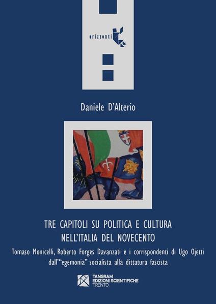 Tre capitoli su politica e cultura nell'Italia del Novecento. Tomaso Monicelli, Roberto Forges Davanzati e i corrispondenti di Ugo Ojetti dall'«egemonia» socialista alla dittatura fascista - Daniele D'Alterio - copertina