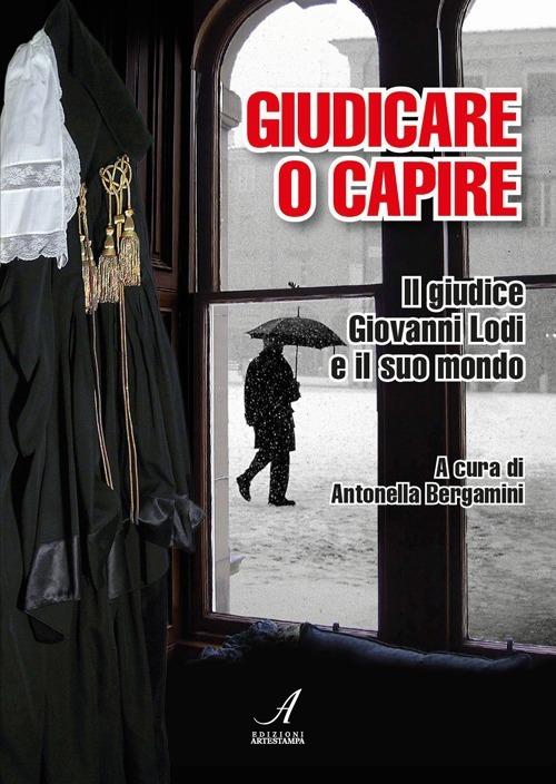 Giudicare o capire. Il giudice Giovanni Lodi e il suo mondo - copertina