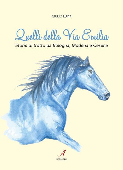 Quelli della Via Emilia. Storie di trotto da Bologna, Modena e Cesena - Giulio Luppi - copertina