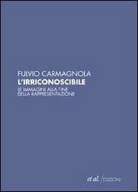 L' irriconoscibile. Le immagini alla fine della rappresentazione - Fulvio Carmagnola - 3