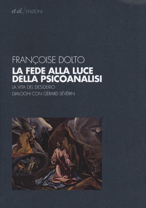 La fede alla luce della psicoanalisi. La vita del desiderio. Dialoghi con Gérard Sévérin - Françoise Dolto - copertina