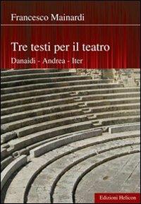 Tre testi per il teatro. Danaidi, Andrea, Iter - Francesco Mainardi - 3