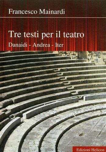 Tre testi per il teatro. Danaidi, Andrea, Iter - Francesco Mainardi - 2