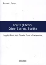 Contro gli stoici: Cristo, Socrate, Buddha. Saggi di storia della filosofia, gnosi e cristianesimo