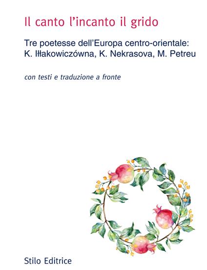 Il canto l'incanto il grido. Tre poetesse dell'Europa centro-orientale: K. Illakowiczówna, K. Nekrasova, M. Petreu. Con testo russo, polacco e rumeno a fronte - Kazimiera Illakowiczowna,Ksenija Nekrasova,Marta Petreu - copertina