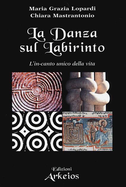 La danza sul labirinto. L'in-canto unico della vita. Ediz. illustrata - Maria Grazia Lopardi,Chiara Mastrantonio - copertina