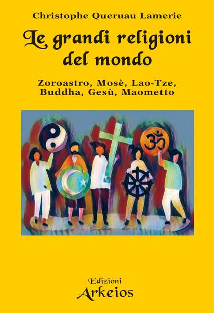 Le grandi religioni del mondo. Zoroastro, Mosè, Lao-Tse, Buddha, Gesù, Maometto - Christophe Queruau Lamerie,Pasquale Faccia - ebook