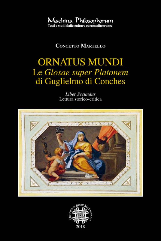 Le «Glosae super Platonem» di Guglielmo di Conches. Vol. 2: Ornatus mundi. - Concetto Martello - copertina