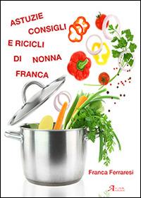 Astuzie, consigli e ricicli di nonna Franca - Franca Ferraresi - copertina