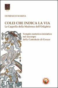 Colei che indica la via. La Cappella della Madonna dell'Odigitria. Temio esoterico-iniziatico nel soccorpo della Cattedrale di Gerace - Domenico Marfia - copertina