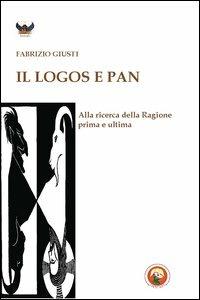 Il logos e Pan. Alla ricerca della ragione prima e ultima - Fabrizio Giusti - copertina