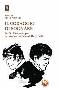 Il coraggio di sognare. Hugo Pratt tra avventura e mistero - Luigi Pruneti - copertina