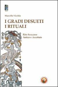 I gradi desueti. I rituali. Rito scozzese antico e accettato - Marcello Vicchio - copertina