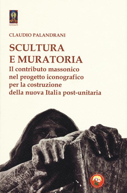 Scultura e muratoria. Il contributo massonico nel progetto iconografico per la costruzione della nuova Italia post-unitaria - Claudio Palandrani - copertina