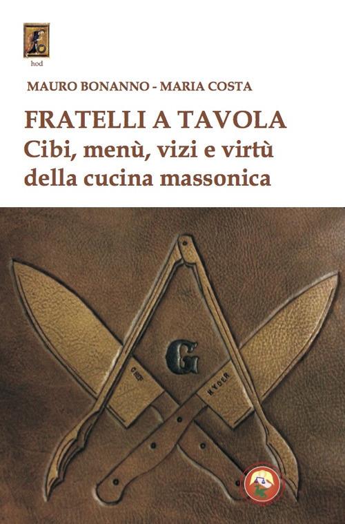 Fratelli a tavola. Cibi, menù, vizi e virtù della cucina massonica - Mauro Bonanno,Maria Costa - copertina