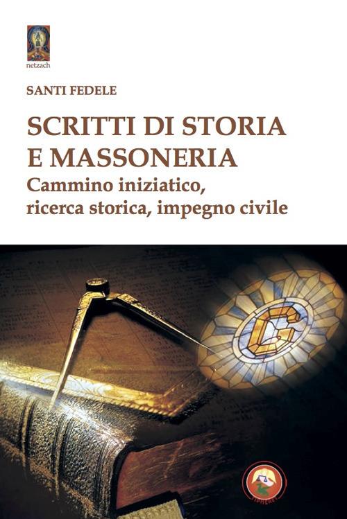 Scritti di storia e massoneria. Cammino iniziatico, ricerca storica, impegno civile - Santi Fedele - copertina