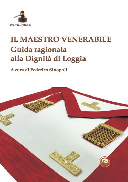 Il maestro venerabile. Guida ragionata alla Dignità di Loggia - copertina