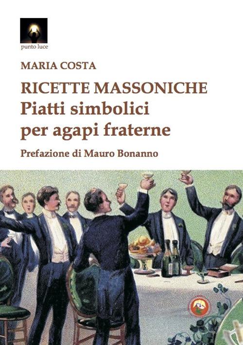 Ricette massoniche. Piatti simbolici per agapi fraterne - Maria Costa - copertina