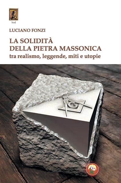 La solidità della pietra massonica. Tra realismo, leggende, miti e utopie - Luciano Fonzi - copertina