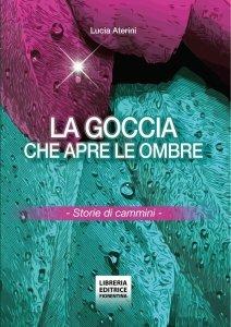 La goccia che apre le ombre. Storie di cammini - Lucia Aterini - copertina