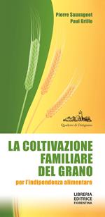 La coltivazione familiare del grano per l'indipendenza alimentare. Ediz. ampliata