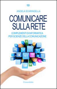 Comunicare sulla rete. Complementi di informatica per scienze della comunicazione - Angela Scaringella - copertina