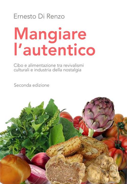 Mangiare l'autentico. Cibo e alimentazione tra revivalismi culturali e industria della nostalgia - Ernesto Di Renzo - copertina