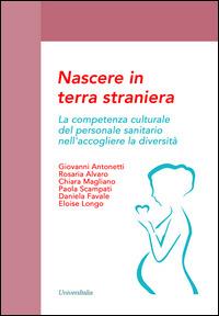 Nascere in terra straniera. La competenza culturale del personale sanitario nell'accogliere la diversità - copertina