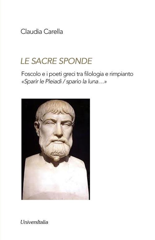 Le sacre sponde. Foscolo e i poeti greci tra filologia e rimpianto «Sparìr le Pleiadi/sparìo la luna...» - Claudia Carella - copertina