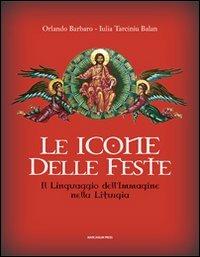 Le icone delle feste. Il linguaggio dell'immagine nella liturgia - Orlando Barbaro,Iulia Tarciniu Balan - copertina