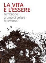 La vita e l'essere. L'embrione: grumo di cellule o persona?