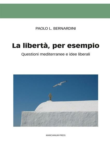 La libertà per esempio. Questioni mediterranee e idee liberali - Paolo Luca Bernardini - ebook