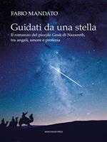 Guidati da una stella. Il romanzo del piccolo Gesù di Nazareth, tra angeli, amore e profezia