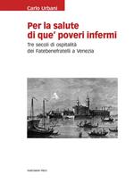 Per la salute di que' poveri infermi. Tre secoli di ospitalità dei Fatebenefratelli a Venezia