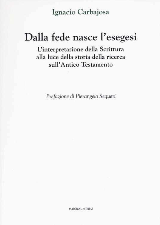 Dalla fede nasce l'esegesi. L'interpretazione della Scrittura alla luce della storia della ricerca sull'Antico Testamento - Ignacio Carbajosa - copertina