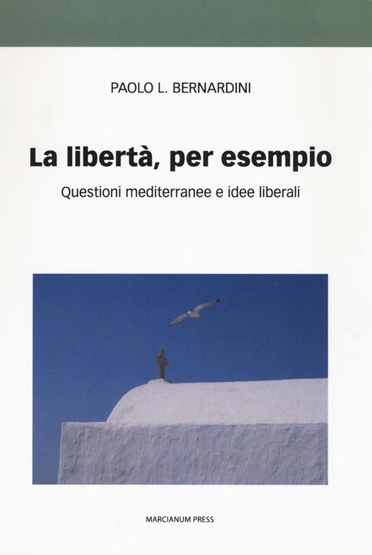 La libertà per esempio. Questioni mediterranee e idee liberali  - Paolo Luca Bernardini - copertina