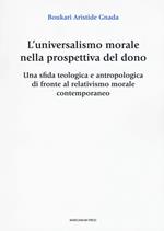 L' universalismo morale nella prospettiva del dono. Una sfida teologica e antropologica di fronte al relativismo morale contemporaneo