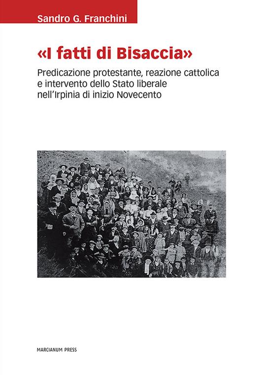 «I Fatti di Bisaccia». Predicazione protestante, reazione cattolica e intervento dello Stato liberale nell'Irpinia di inizio Novecento - Sandro G. Franchini - copertina