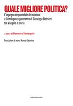 Quale migliore politica? L'impegno responsabile dei cristiani e l'intelligenza generativa di Giuseppe Dossetti tra Vangelo e storia