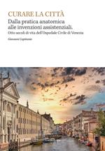 Curare la città. Dalla pratica anatomica alle invenzioni assistenziali. Otto secoli di vita dell'Ospedale Civile di Venezia