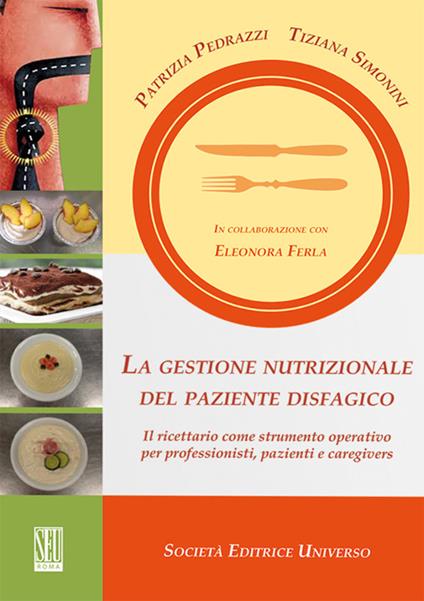 La gestione nutrizionale del paziente disfagico. Il ricettario come strumento operativo per professionisti, pazienti e caregivers - Patrizia Pedrazzi,Tiziana Simonini - copertina