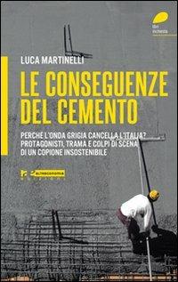 Le conseguenze del cemento. Perché l'onda grigia cancella l'Italia? Protagonisti, trama e colpi di scena di un copione insostenibile - Luca Martinelli - copertina