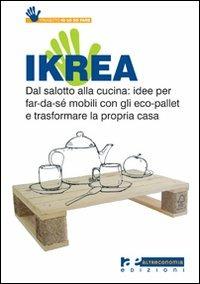 Ikrea. Dal salotto alla cucina: idee per far-da-sé mobili con gli eco-pallet e trasformare la propria casa - copertina