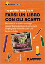 Farsi un libro con gli scarti. Manuale di editoria casalinga: creare libri sorprendenti con avanzi di tipografia e con le mille cose che la gente butta