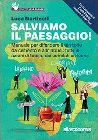 Salviamo il paesaggio! Manuale per difendere il territorio da cemento e altri abusi: tutte le azioni di tutela, dai comitati ai ricorsi - Luca Martinelli - copertina